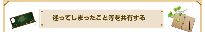 迷ってしまったこと等を共有する