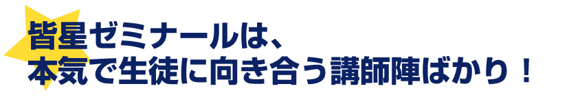 皆星ゼミナールは、本気で生徒に向き合う講師陣ばかり！