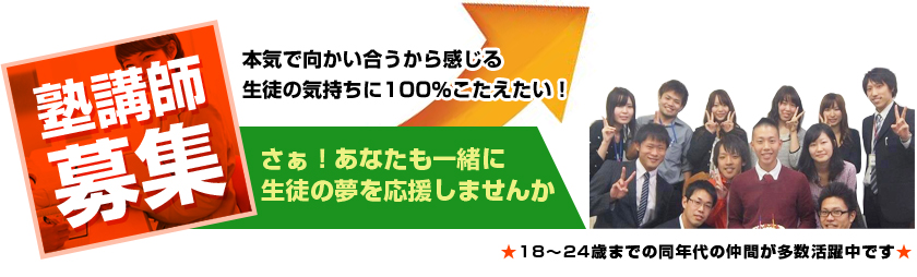 塾講師募集：本気で向かい合うから感じる生徒の気持ちに100％こたえたい！さぁ！あなたも一緒に 生徒の夢を応援しませんか ★18~24歳までの同年代の仲間が多数活躍中です★