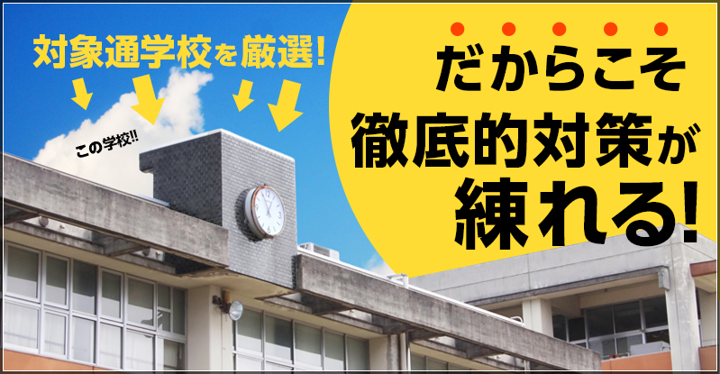 対象通学校を厳選! :だからこそ徹底的対策が練れる!